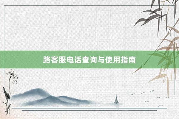 路客服电话查询与使用指南