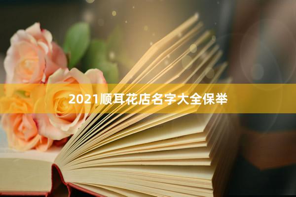 2021顺耳花店名字大全保举